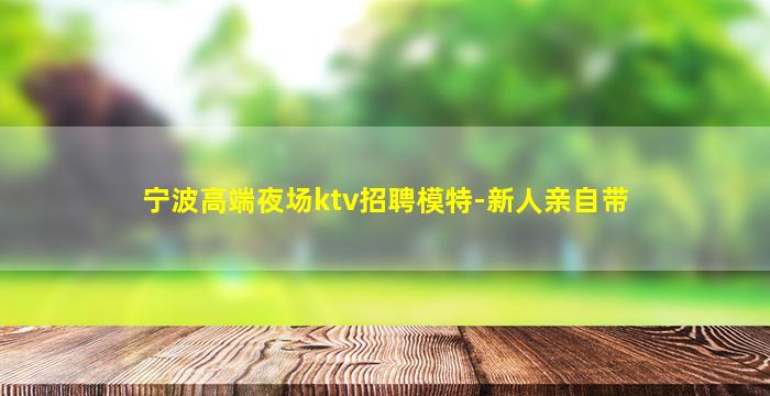 宁波高端夜场ktv招聘模特-新人亲自带
